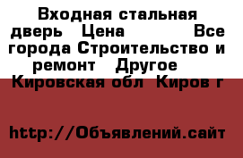 Входная стальная дверь › Цена ­ 4 500 - Все города Строительство и ремонт » Другое   . Кировская обл.,Киров г.